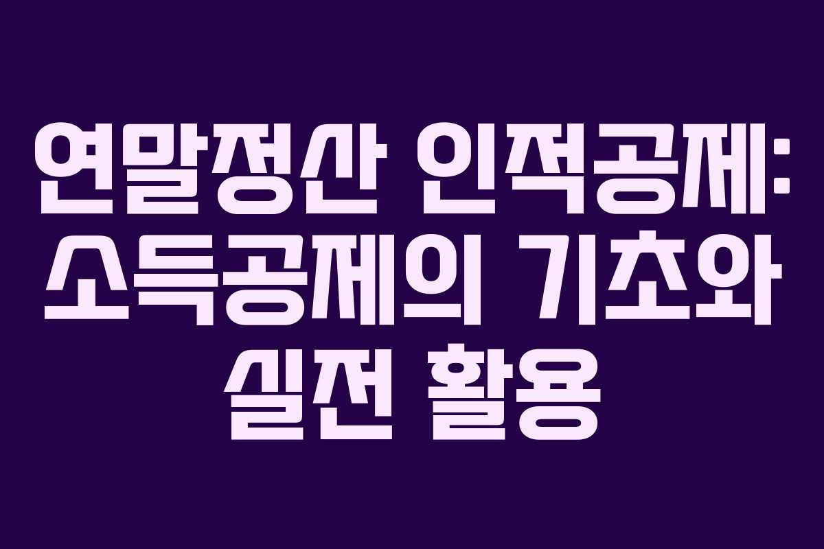 연말정산 인적공제: 소득공제의 기초와 실전 활용