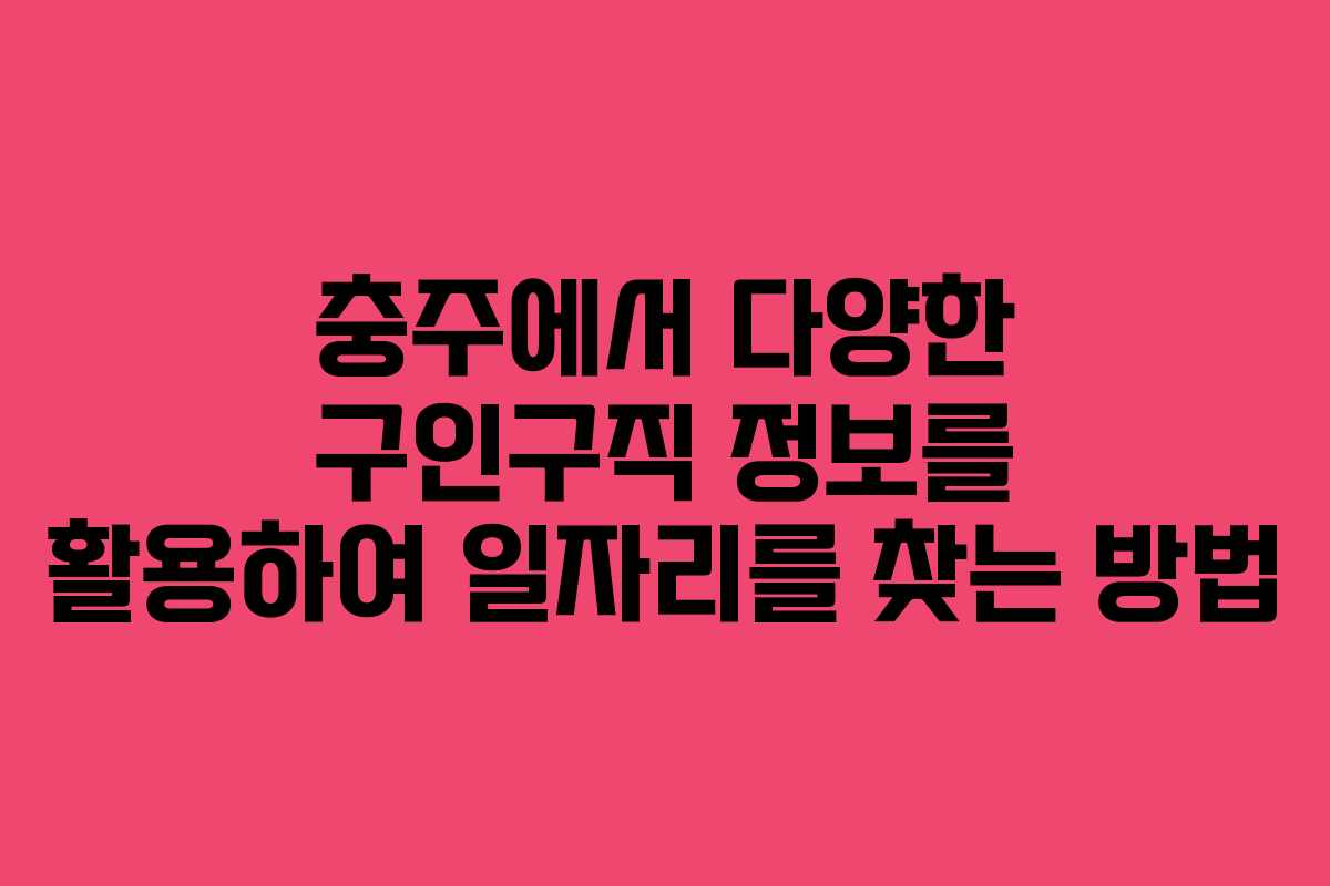 충주에서 다양한 구인구직 정보를 활용하여 일자리를 찾는 방법