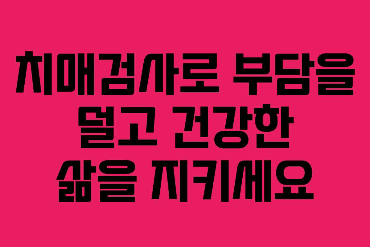 치매검사로 부담을 덜고 건강한 삶을 지키세요