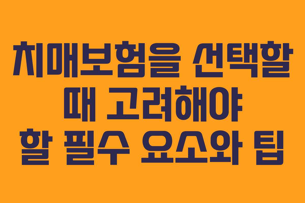 치매보험을 선택할 때 고려해야 할 필수 요소와 팁