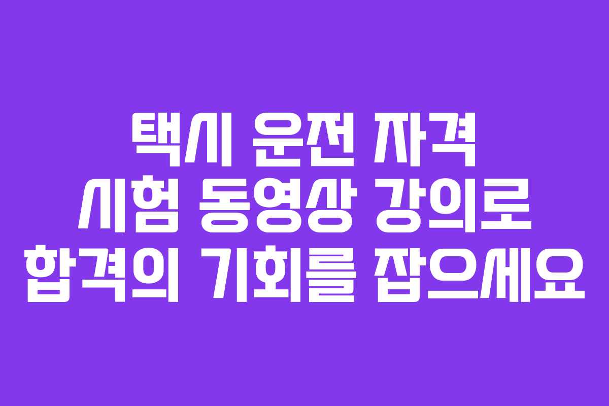 택시 운전 자격 시험 동영상 강의로 합격의 기회를 잡으세요