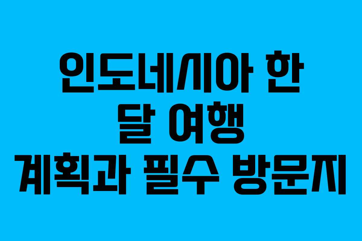 인도네시아 한 달 여행 계획과 필수 방문지
