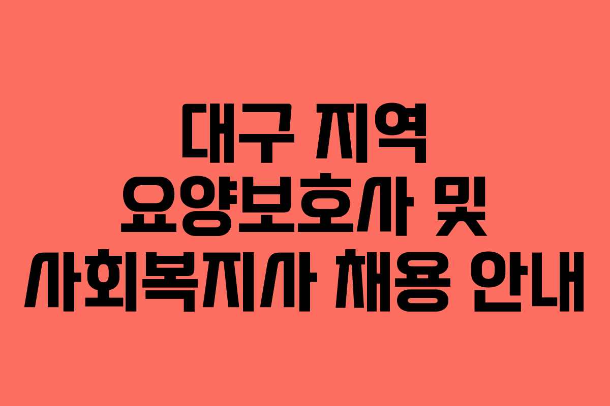 대구 지역 요양보호사 및 사회복지사 채용 안내