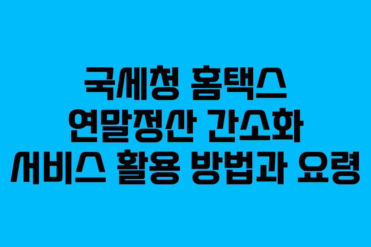 국세청 홈택스 연말정산 간소화 서비스 활용 방법과 요령