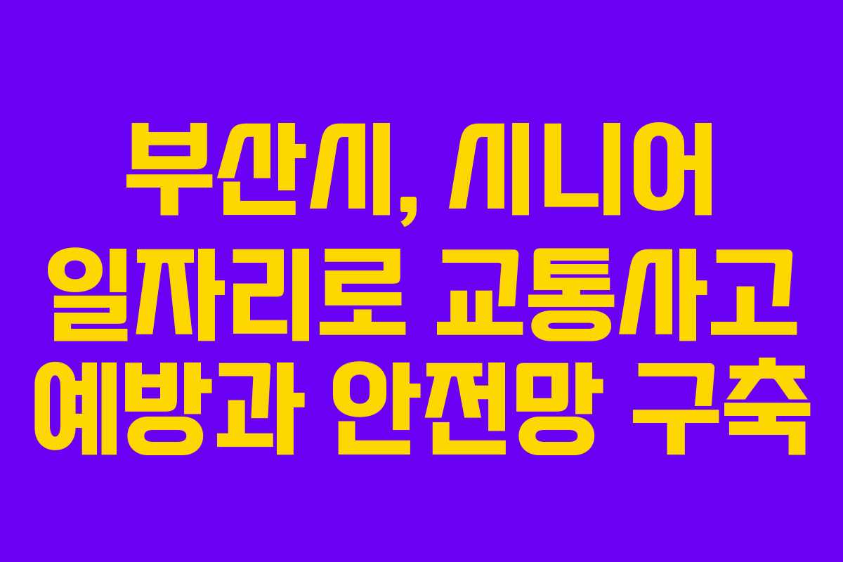 부산시, 시니어 일자리로 교통사고 예방과 안전망 구축
