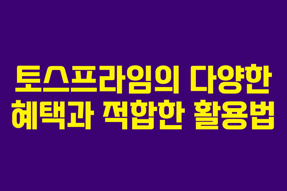 토스프라임의 다양한 혜택과 적합한 활용법