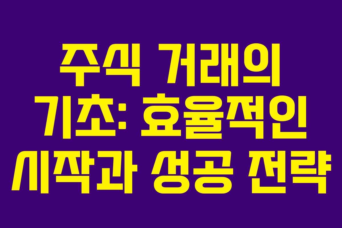 주식 거래의 기초: 효율적인 시작과 성공 전략