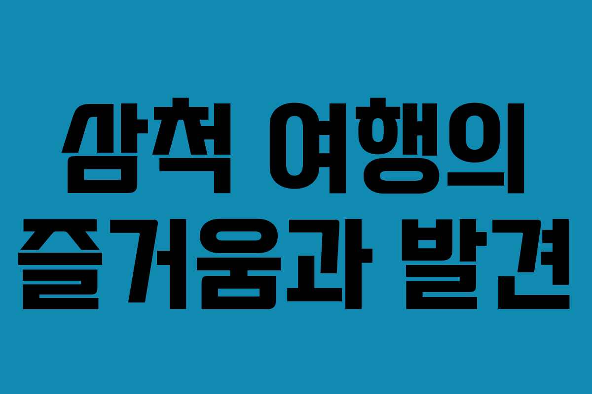 삼척 여행의 즐거움과 발견