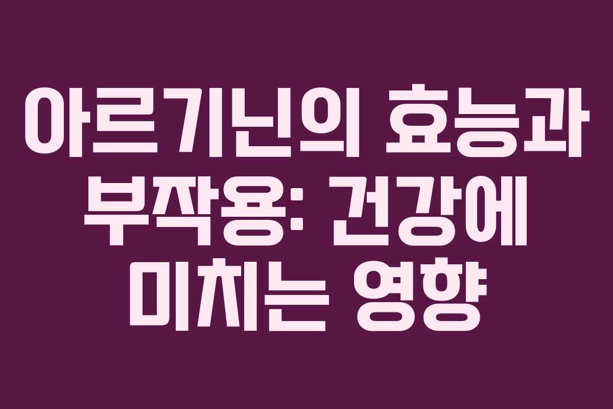 아르기닌의 효능과 부작용: 건강에 미치는 영향