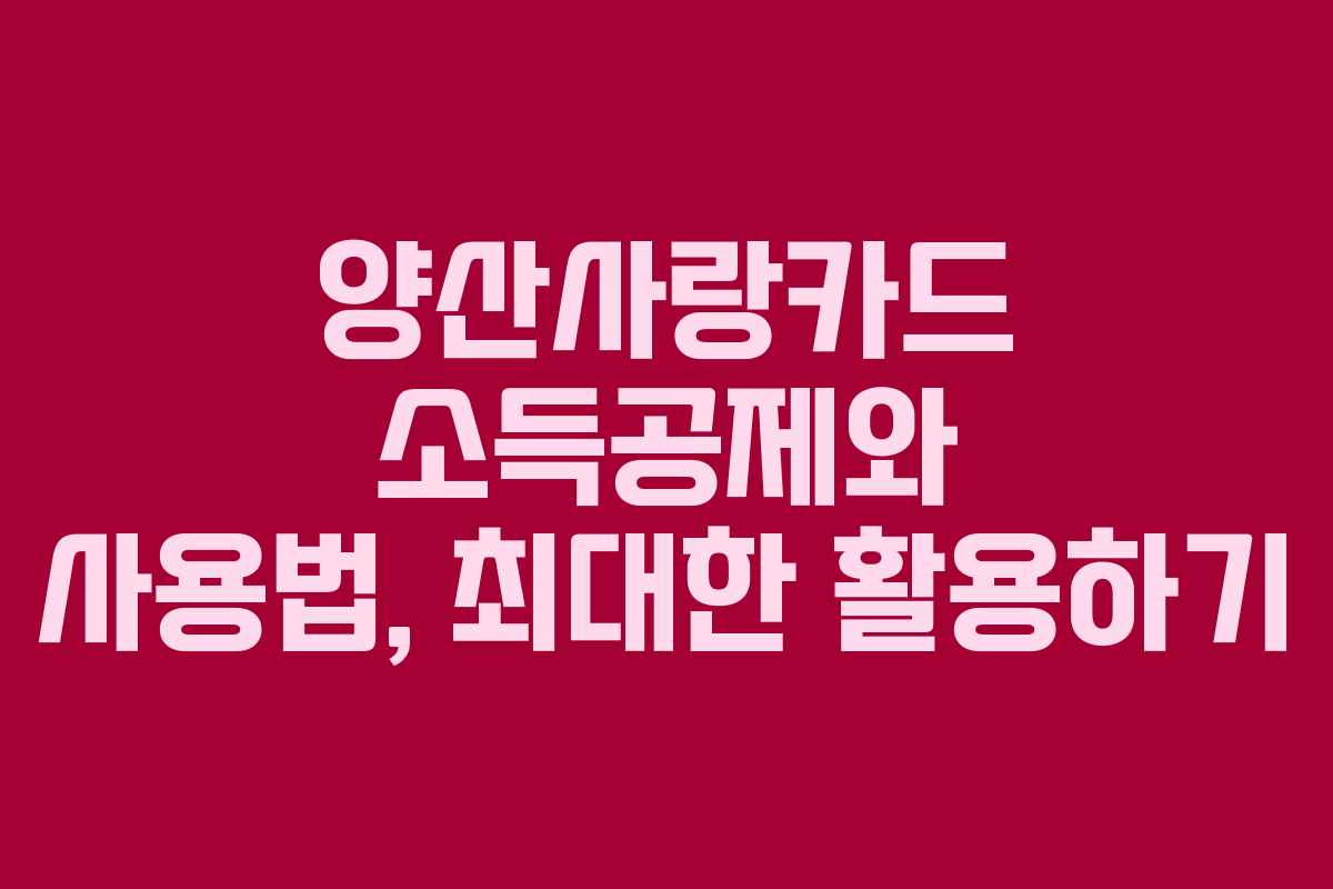 양산사랑카드 소득공제와 사용법, 최대한 활용하기