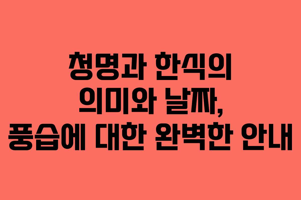 청명과 한식의 의미와 날짜, 풍습에 대한 완벽한 안내