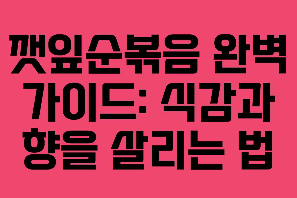 깻잎순볶음 완벽 가이드: 식감과 향을 살리는 법