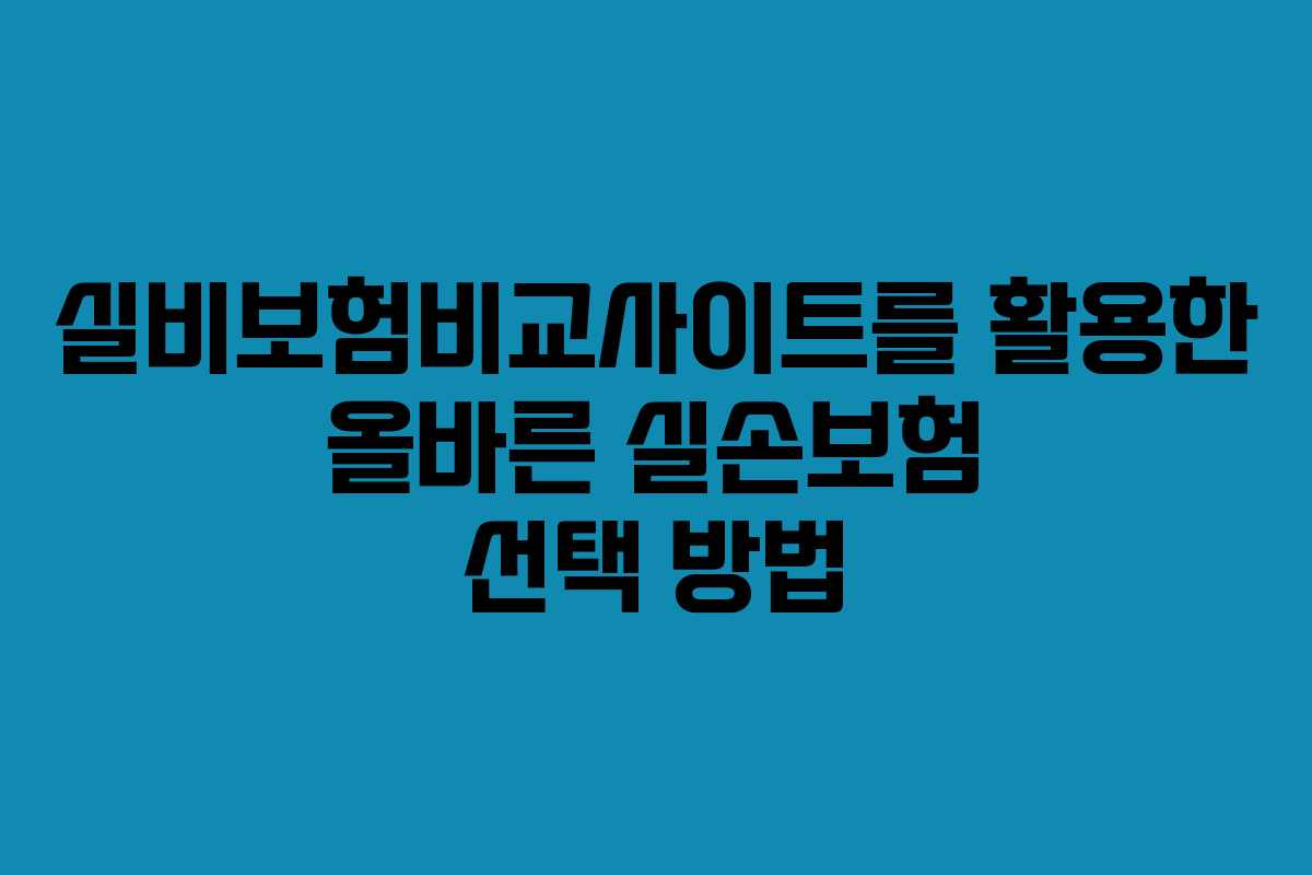 실비보험비교사이트를 활용한 올바른 실손보험 선택 방법