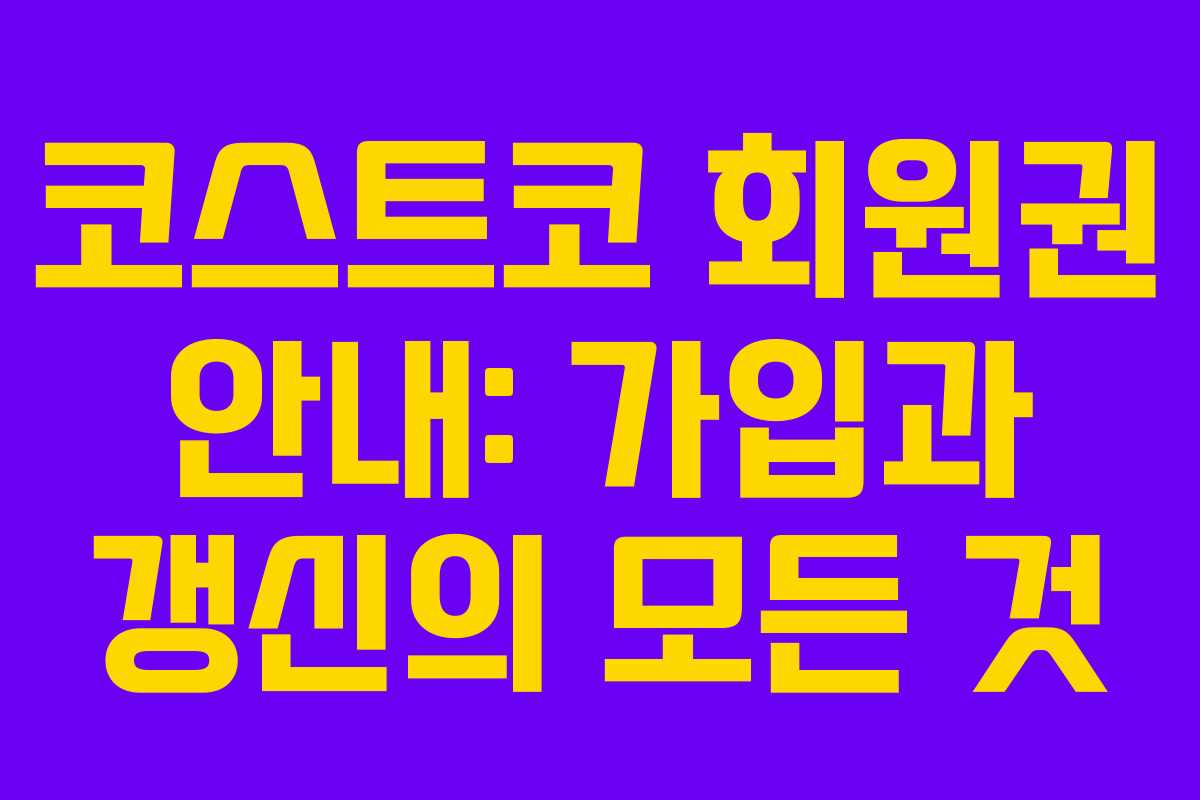 코스트코 회원권 안내: 가입과 갱신의 모든 것