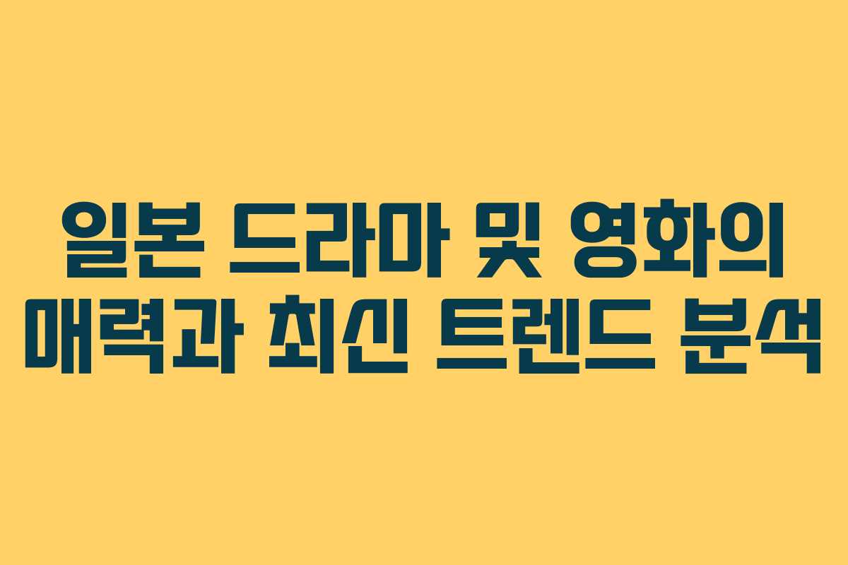 일본 드라마 및 영화의 매력과 최신 트렌드 분석