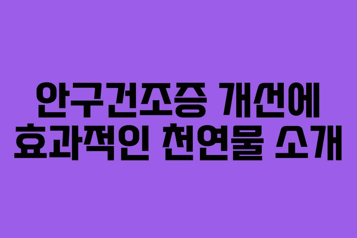 안구건조증 개선에 효과적인 천연물 소개