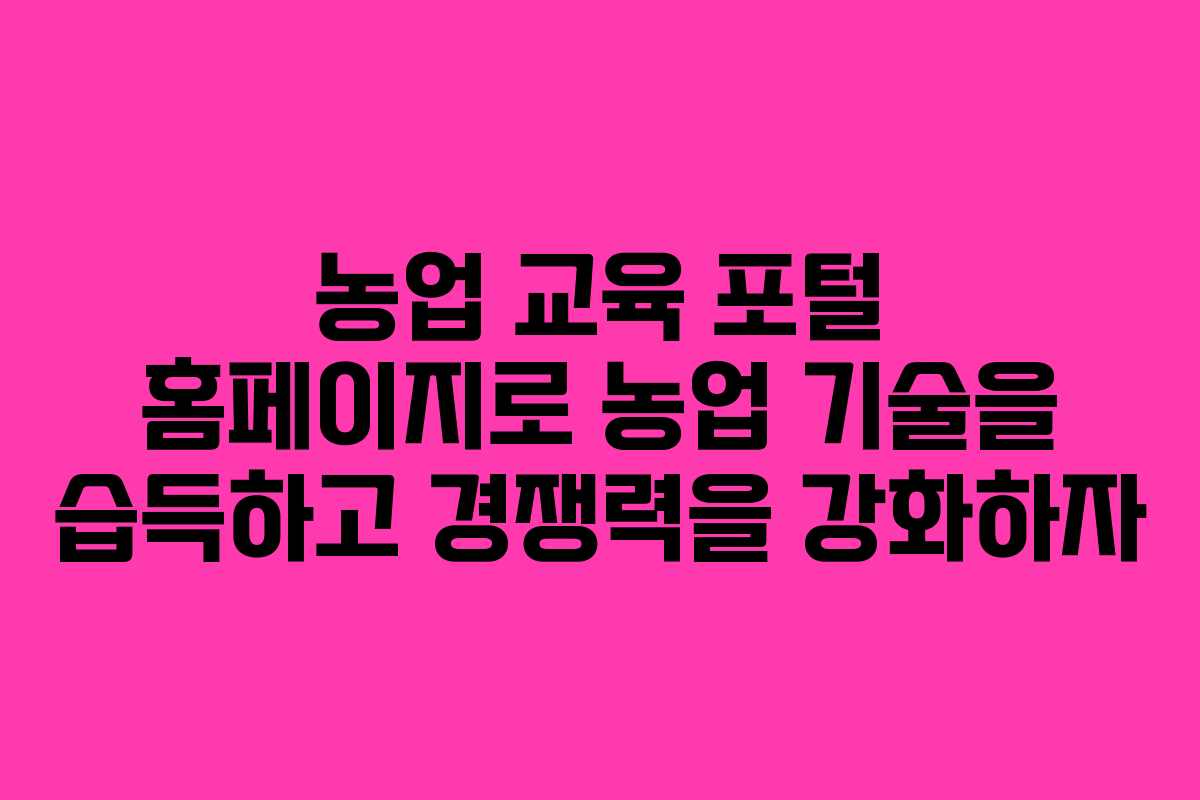 농업 교육 포털 홈페이지로 농업 기술을 습득하고 경쟁력을 강화하자
