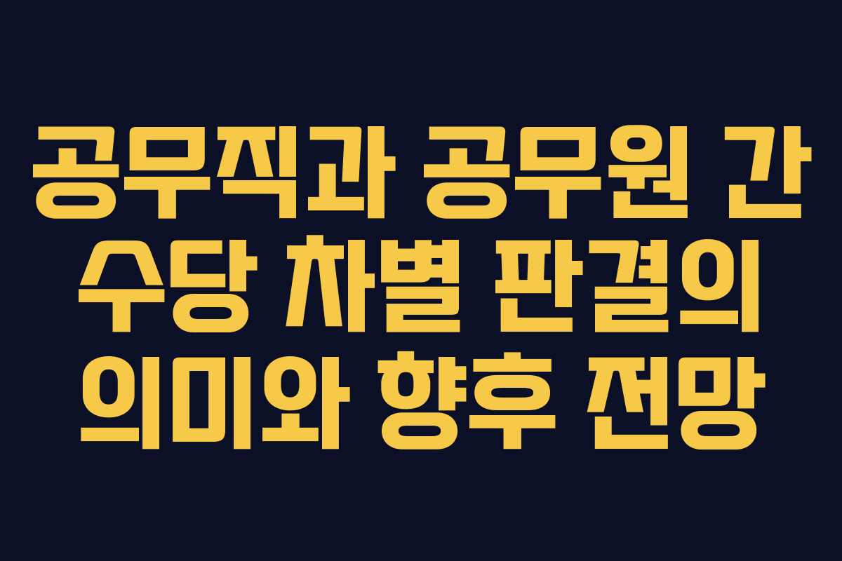 공무직과 공무원 간 수당 차별 판결의 의미와 향후 전망