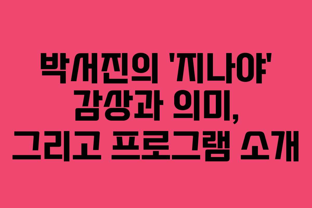 박서진의 ‘지나야’ 감상과 의미, 그리고 프로그램 소개