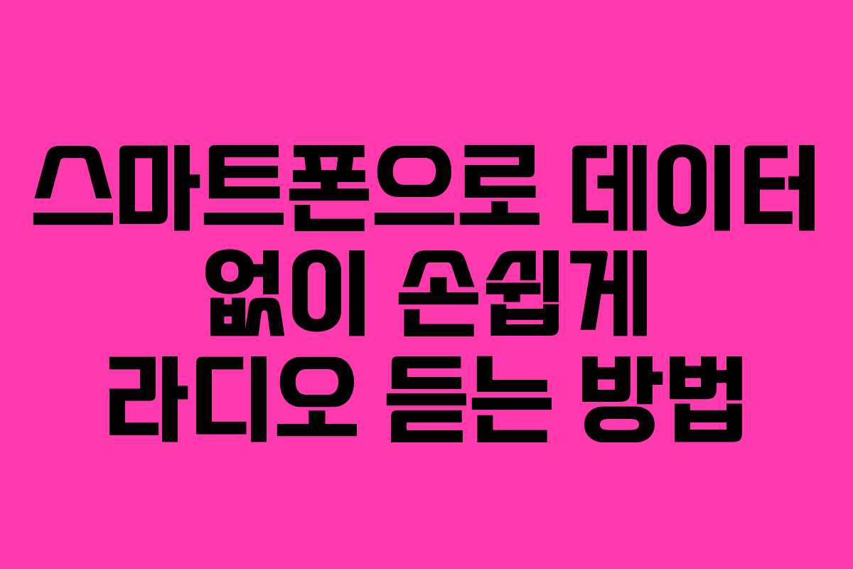 스마트폰으로 데이터 없이 손쉽게 라디오 듣는 방법