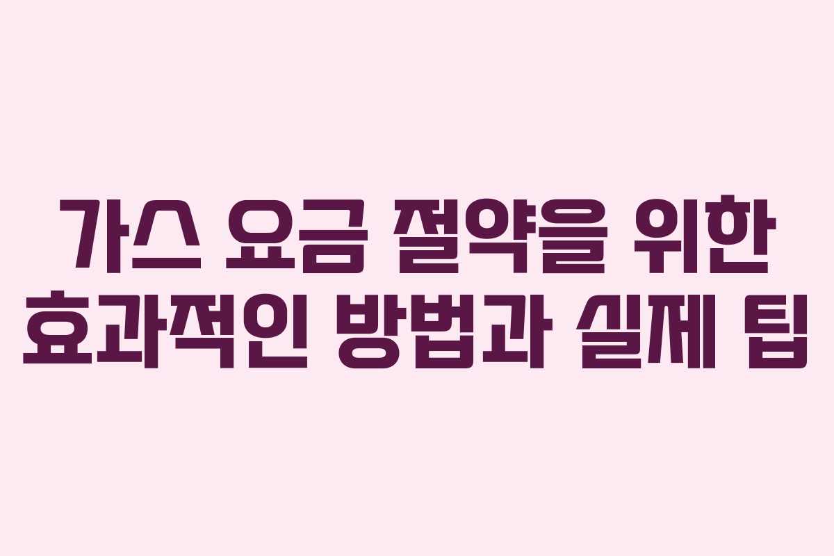 가스 요금 절약을 위한 효과적인 방법과 실제 팁