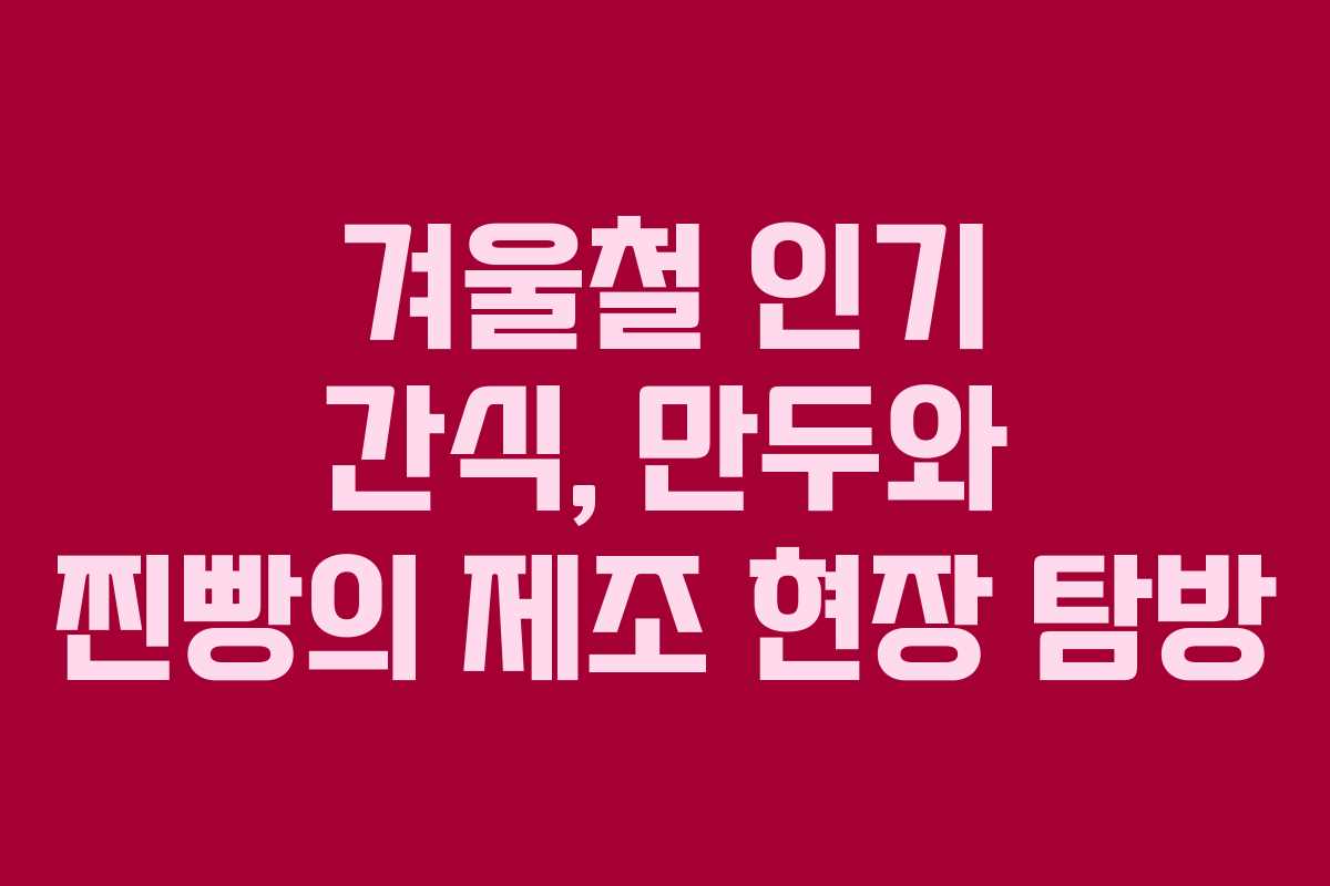 겨울철 인기 간식, 만두와 찐빵의 제조 현장 탐방