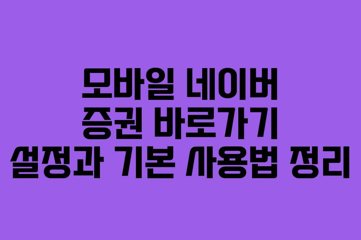 모바일 네이버 증권 바로가기 설정과 기본 사용법 정리