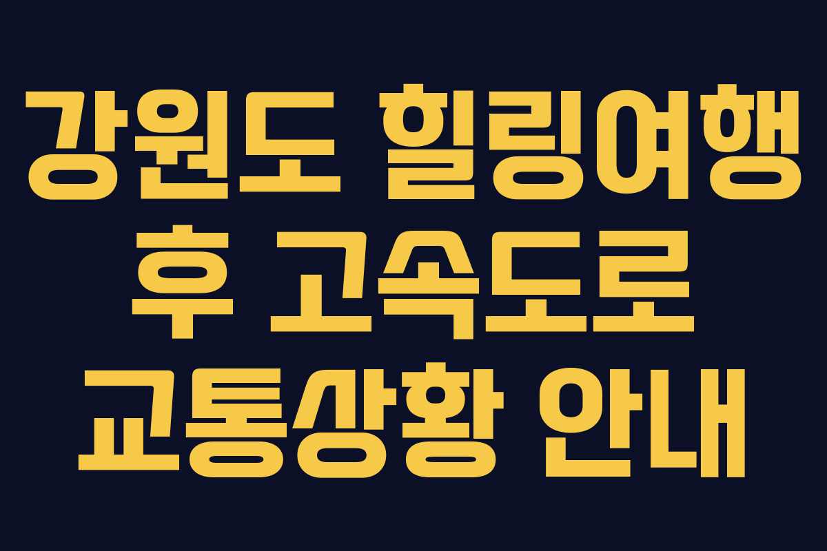 강원도 힐링여행 후 고속도로 교통상황 안내