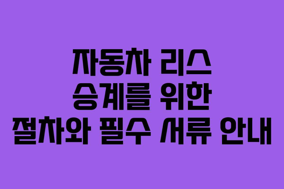 자동차 리스 승계를 위한 절차와 필수 서류 안내