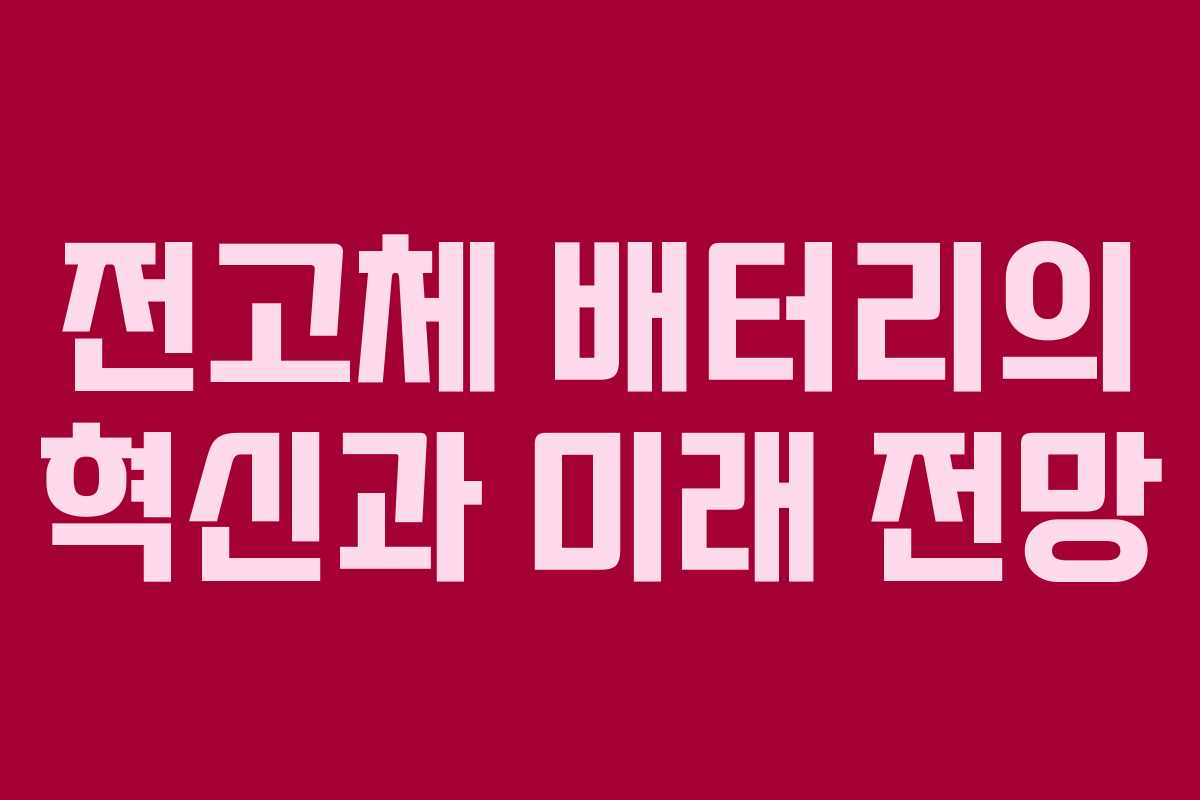 전고체 배터리의 혁신과 미래 전망