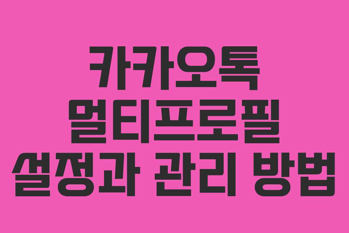 카카오톡 멀티프로필 설정과 관리 방법