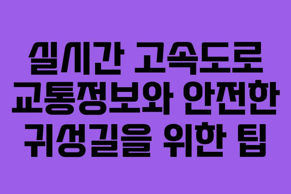 실시간 고속도로 교통정보와 안전한 귀성길을 위한 팁