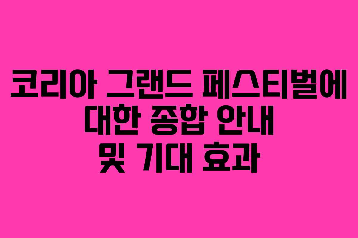 코리아 그랜드 페스티벌에 대한 종합 안내 및 기대 효과