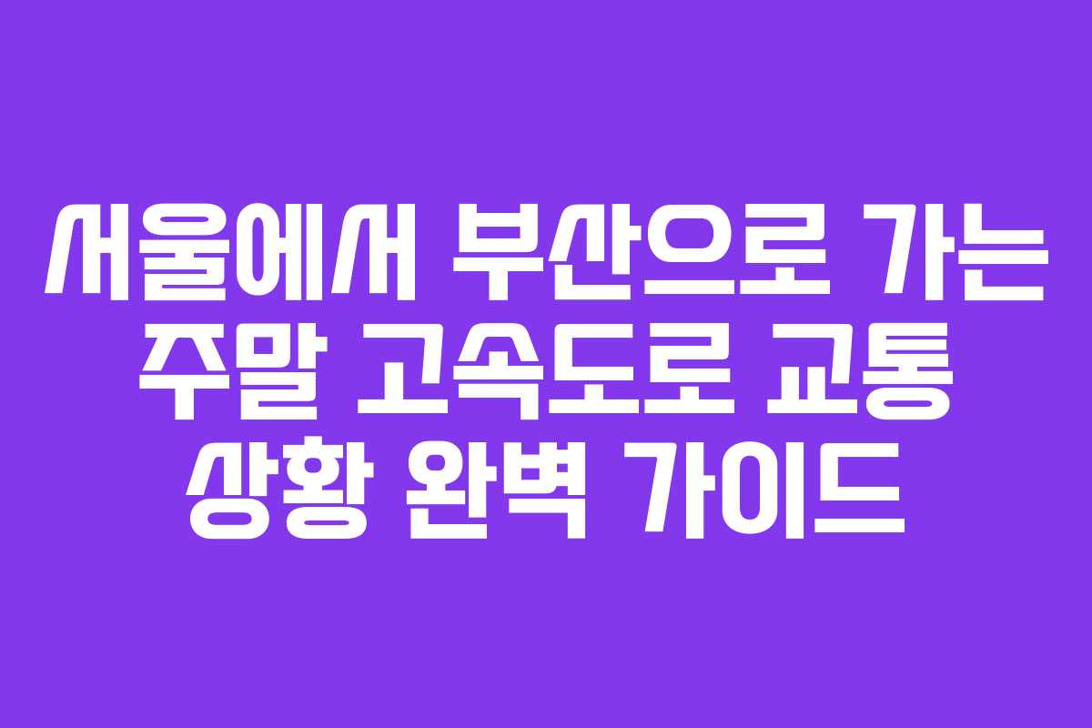 서울에서 부산으로 가는 주말 고속도로 교통 상황 완벽 가이드