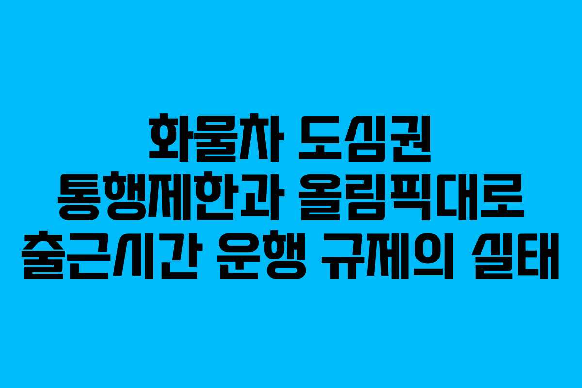 화물차 도심권 통행제한과 올림픽대로 출근시간 운행 규제의 실태