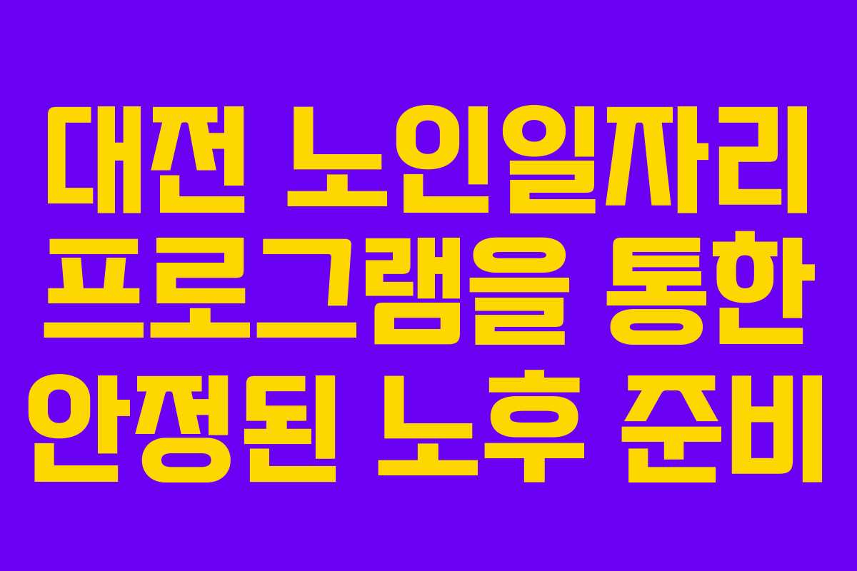 대전 노인일자리 프로그램을 통한 안정된 노후 준비