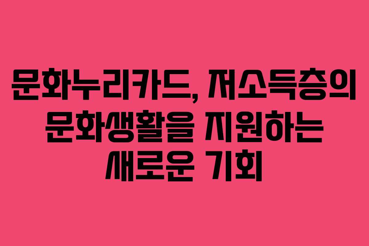 문화누리카드, 저소득층의 문화생활을 지원하는 새로운 기회