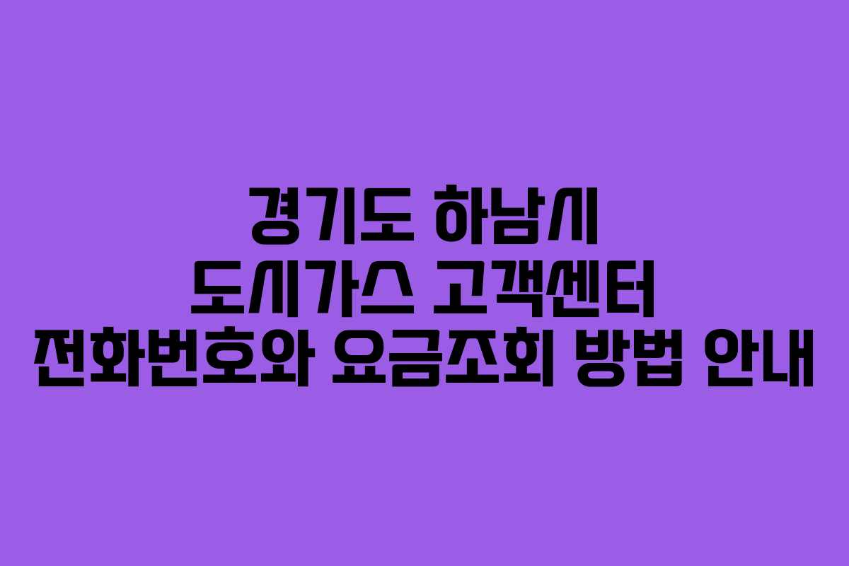 경기도 하남시 도시가스 고객센터 전화번호와 요금조회 방법 안내