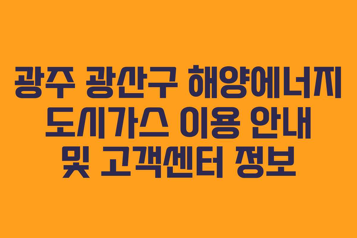 광주 광산구 해양에너지 도시가스 이용 안내 및 고객센터 정보