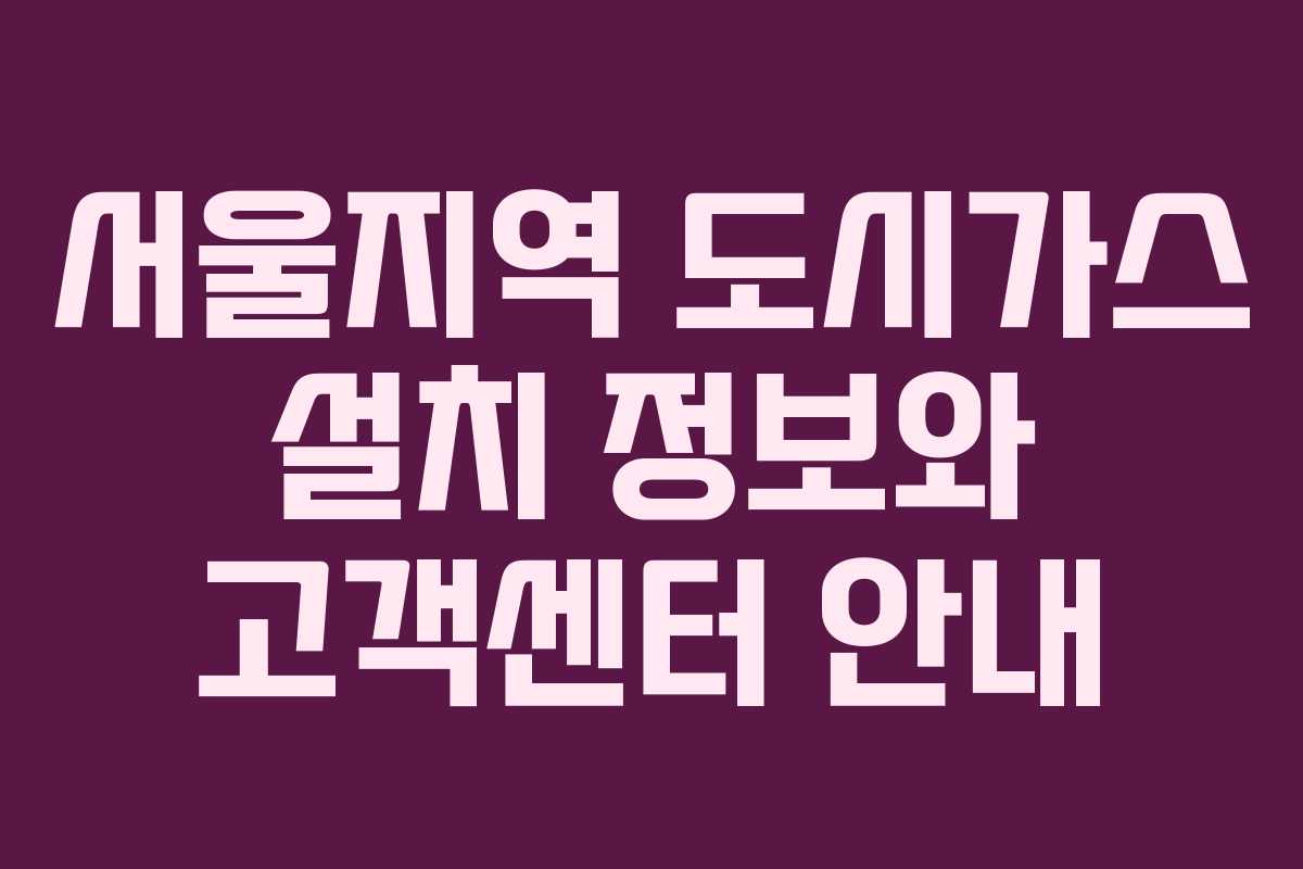 서울지역 도시가스 설치 정보와 고객센터 안내
