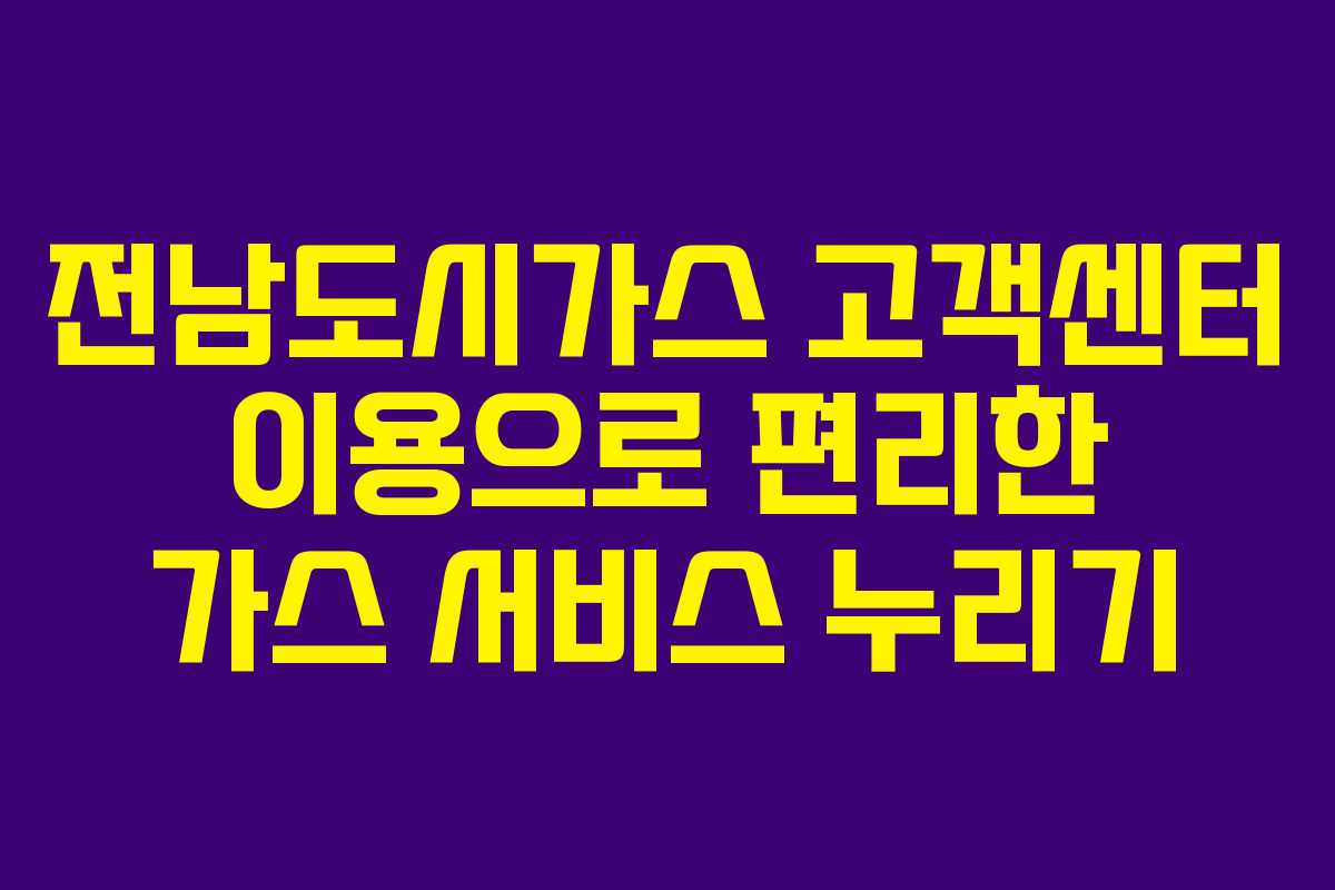 전남도시가스 고객센터 이용으로 편리한 가스 서비스 누리기
