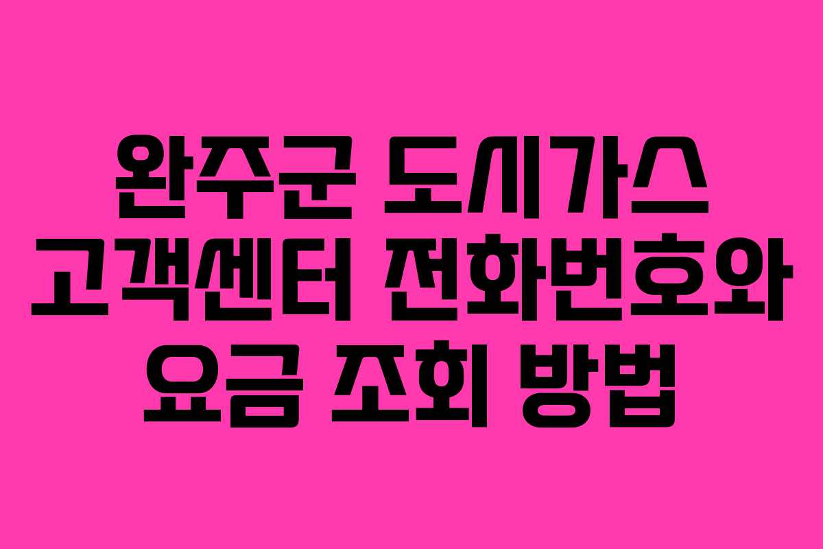 완주군 도시가스 고객센터 전화번호와 요금 조회 방법