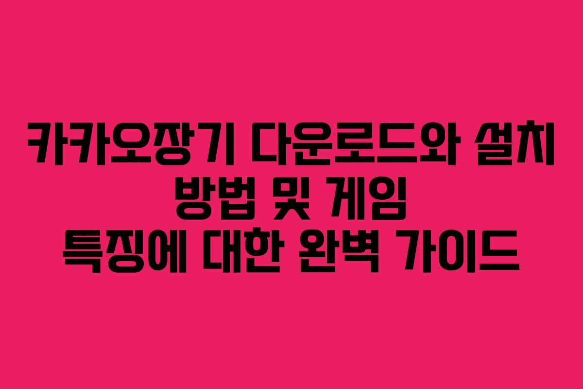 카카오장기 다운로드와 설치 방법 및 게임 특징에 대한 완벽 가이드