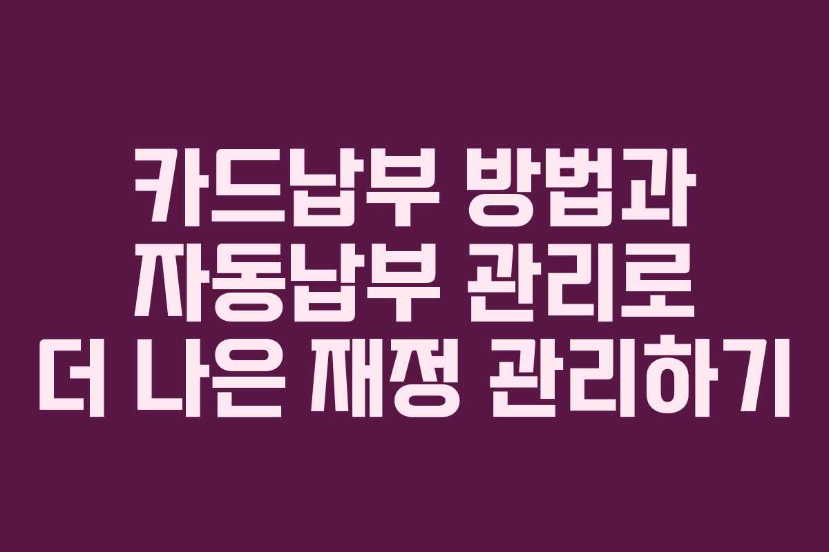 카드납부 방법과 자동납부 관리로 더 나은 재정 관리하기
