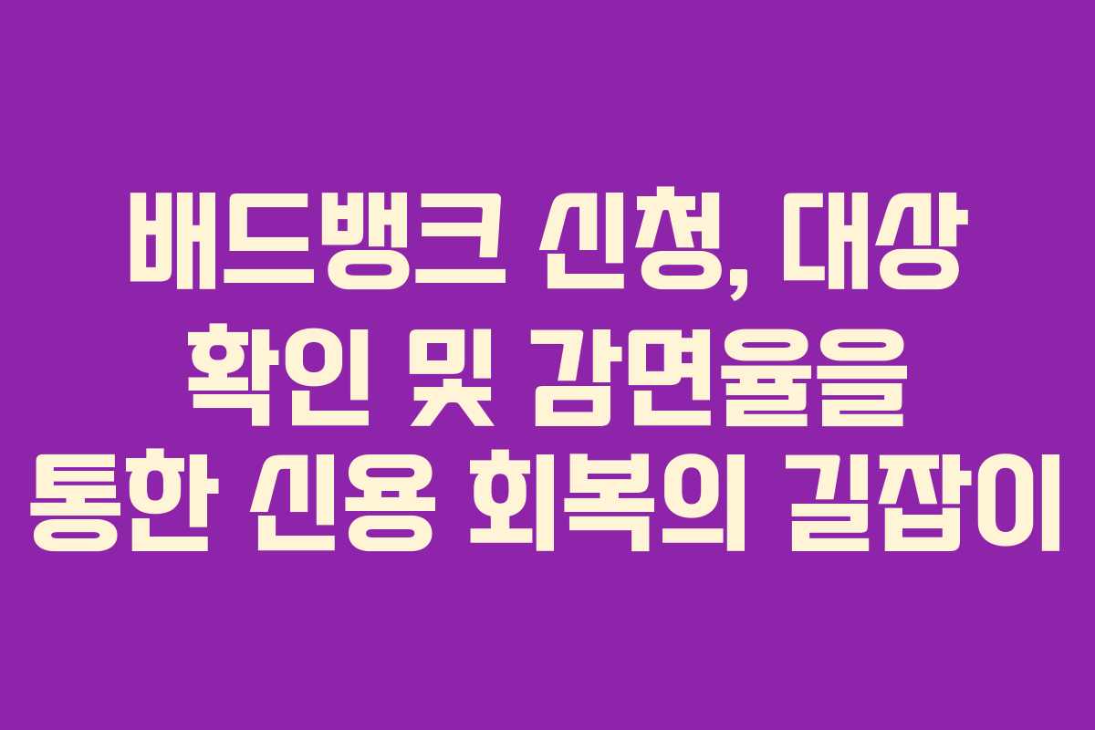배드뱅크 신청, 대상 확인 및 감면율을 통한 신용 회복의 길잡이