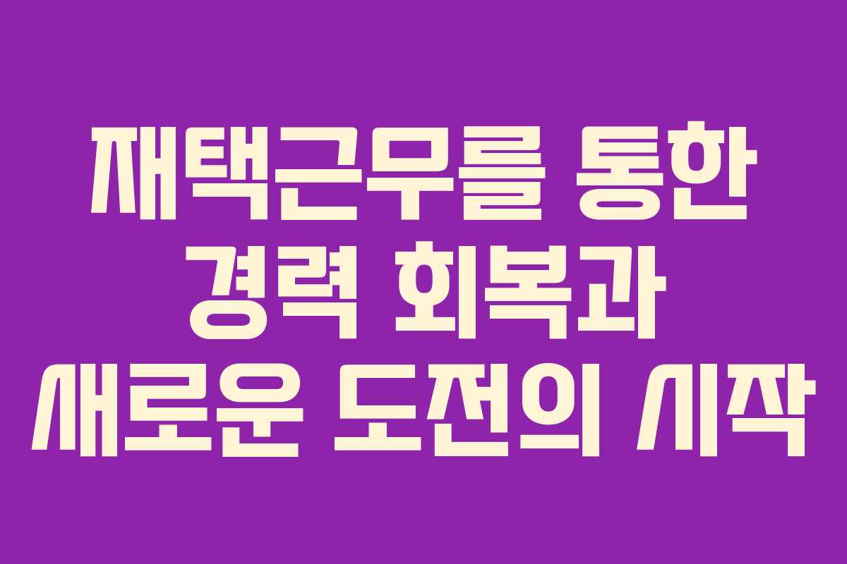 재택근무를 통한 경력 회복과 새로운 도전의 시작