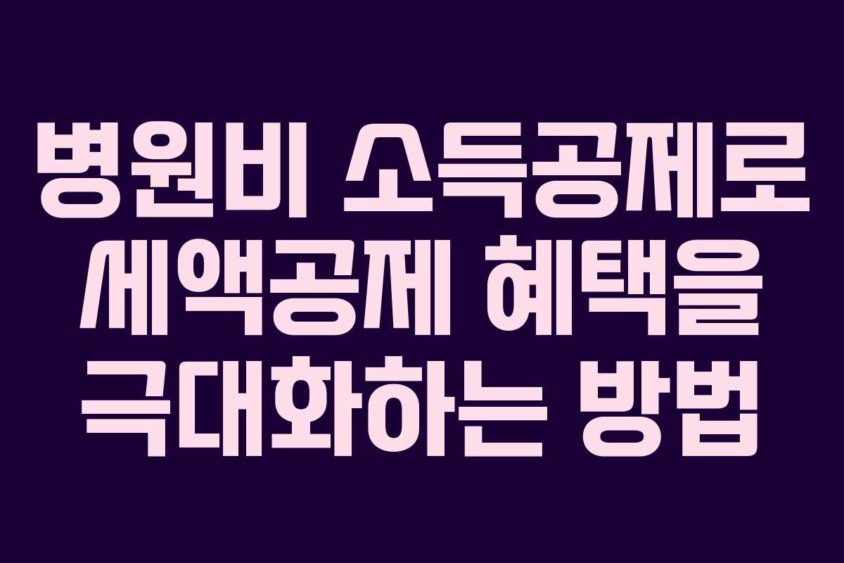 병원비 소득공제로 세액공제 혜택을 극대화하는 방법
