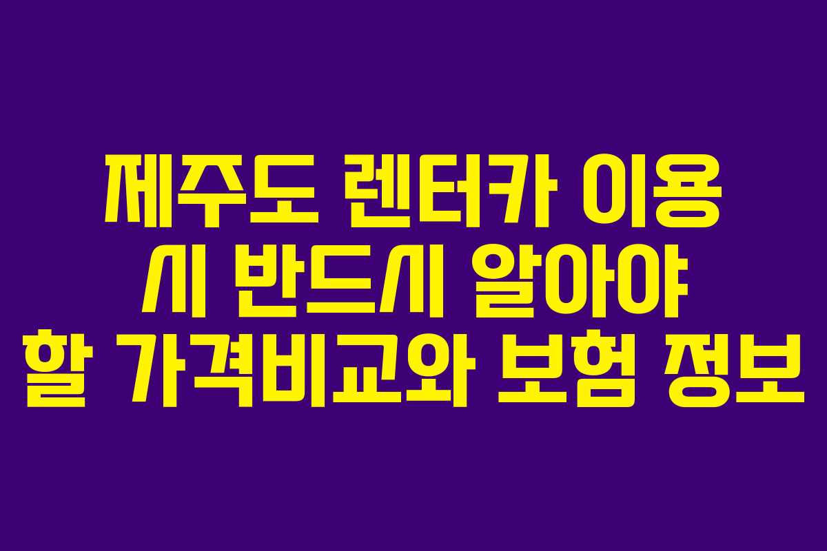 제주도 렌터카 이용 시 반드시 알아야 할 가격비교와 보험 정보