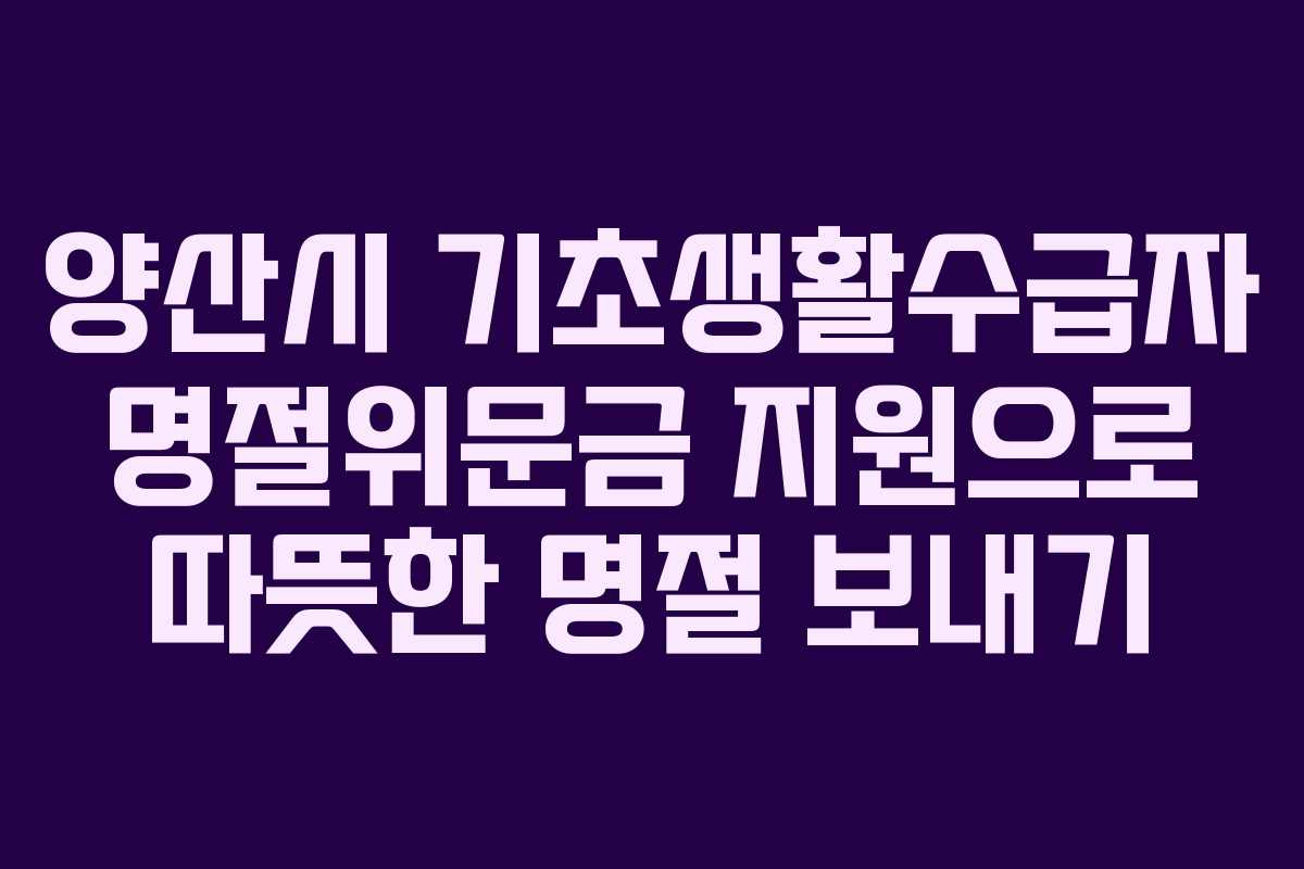 양산시 기초생활수급자 명절위문금 지원으로 따뜻한 명절 보내기