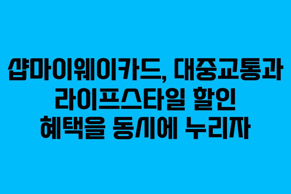 샵마이웨이카드, 대중교통과 라이프스타일 할인 혜택을 동시에 누리자